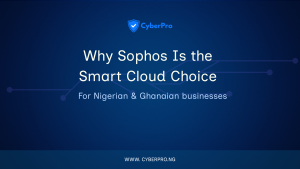 Why Sophos Is the Smart Cloud Choice for Nigerian & Ghanaian Businesses 
